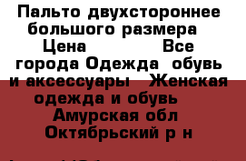 Пальто двухстороннее большого размера › Цена ­ 10 000 - Все города Одежда, обувь и аксессуары » Женская одежда и обувь   . Амурская обл.,Октябрьский р-н